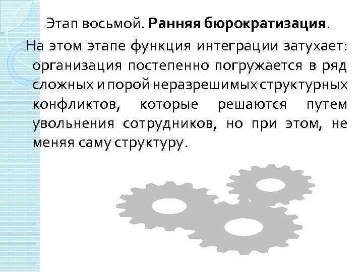 Этап восьмой. Ранняя бюрократизация. На этом этапе функция интеграции затухает: организация постепенно погружается в