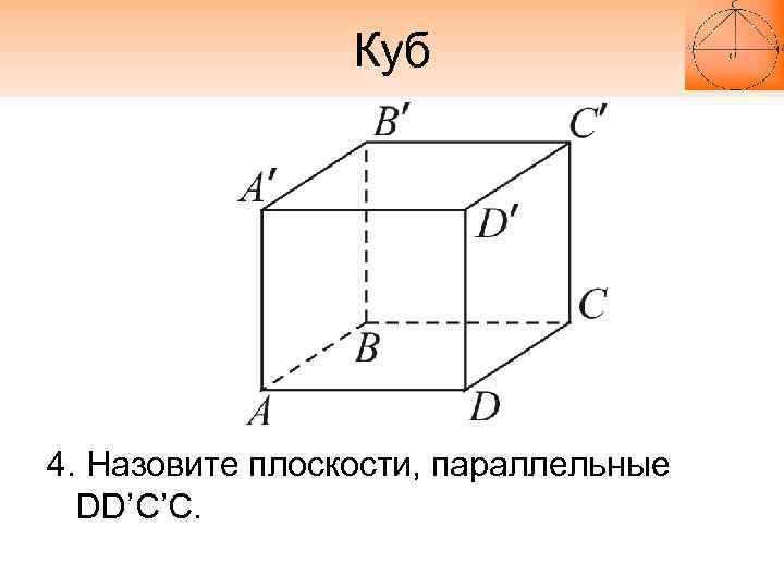 Куб 4. Назовите плоскости, параллельные DD’C’С. 