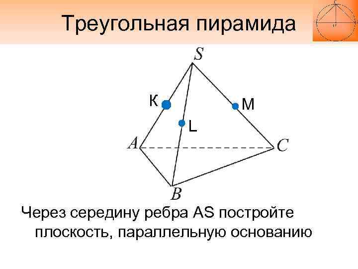 Треугольная пирамида К M L Через середину ребра AS постройте плоскость, параллельную основанию 