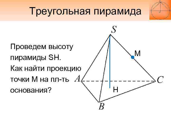 Треугольная пирамида Проведем высоту пирамиды SH. Как найти проекцию точки М на пл-ть основания?