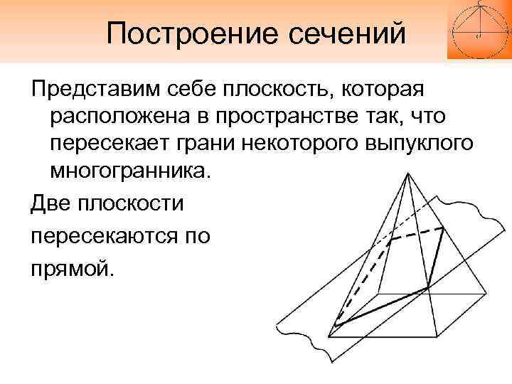 Построение сечений Представим себе плоскость, которая расположена в пространстве так, что пересекает грани некоторого