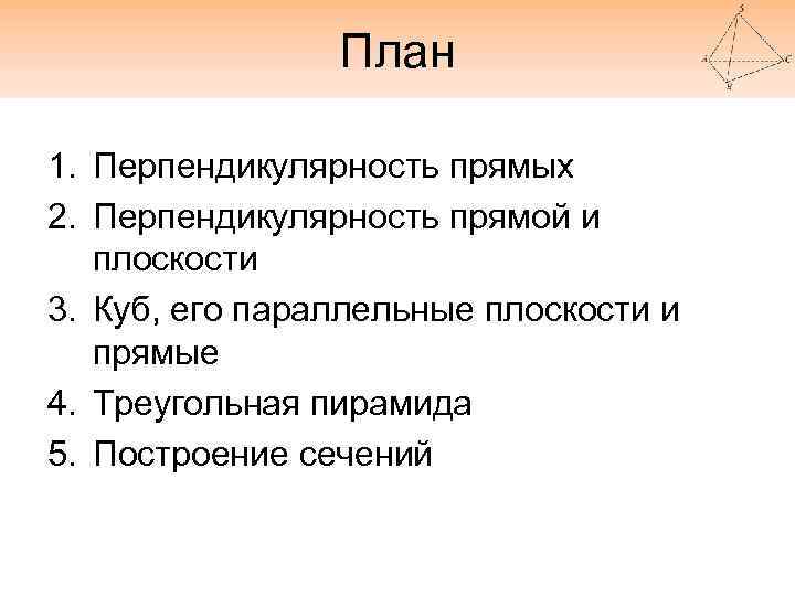 План 1. Перпендикулярность прямых 2. Перпендикулярность прямой и плоскости 3. Куб, его параллельные плоскости