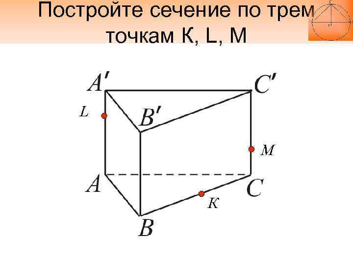 Постройте сечение по трем точкам К, L, М L М К 