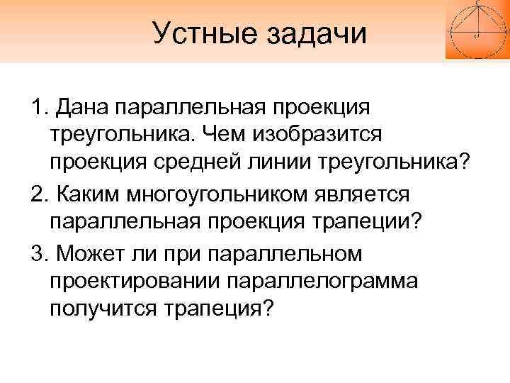 Устные задачи 1. Дана параллельная проекция треугольника. Чем изобразится проекция средней линии треугольника? 2.