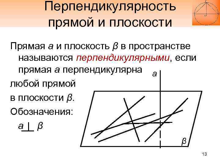 Перпендикулярность прямой и плоскости Прямая а и плоскость β в пространстве называются перпендикулярными, если