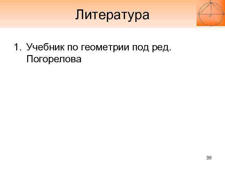 Литература 1. Учебник по геометрии под ред. Погорелова 35 