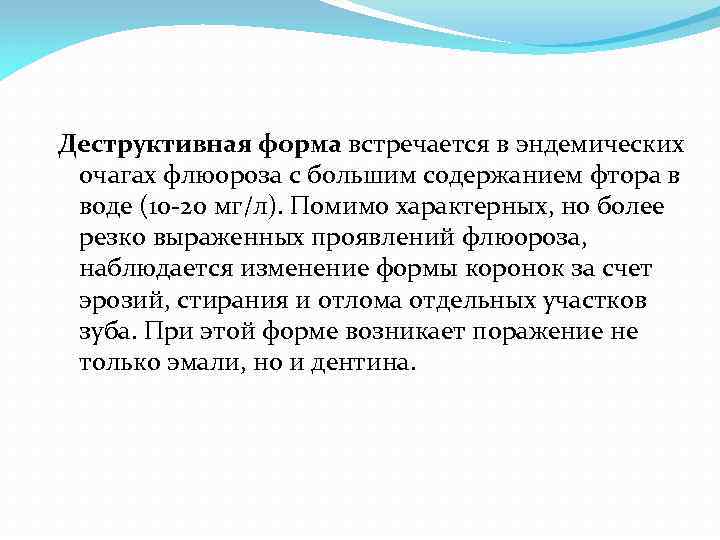 Деструктивная форма встречается в эндемических очагах флюороза с большим содержанием фтора в воде (10