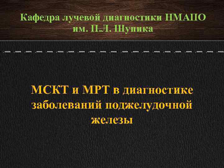 Кафедра лучевой диагностики НМАПО им. П. Л. Шупика МСКТ и МРТ в диагностике заболеваний