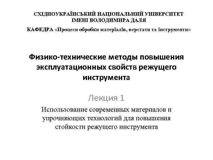 СХІДНОУКРАЇНСЬКИЙ НАЦІОНАЛЬНИЙ УНІВЕРСИТЕТ ІМЕНІ ВОЛОДИМИРА ДАЛЯ КАФЕДРА «Процеси обробки матеріалів, верстати та інструменти» Физико-технические