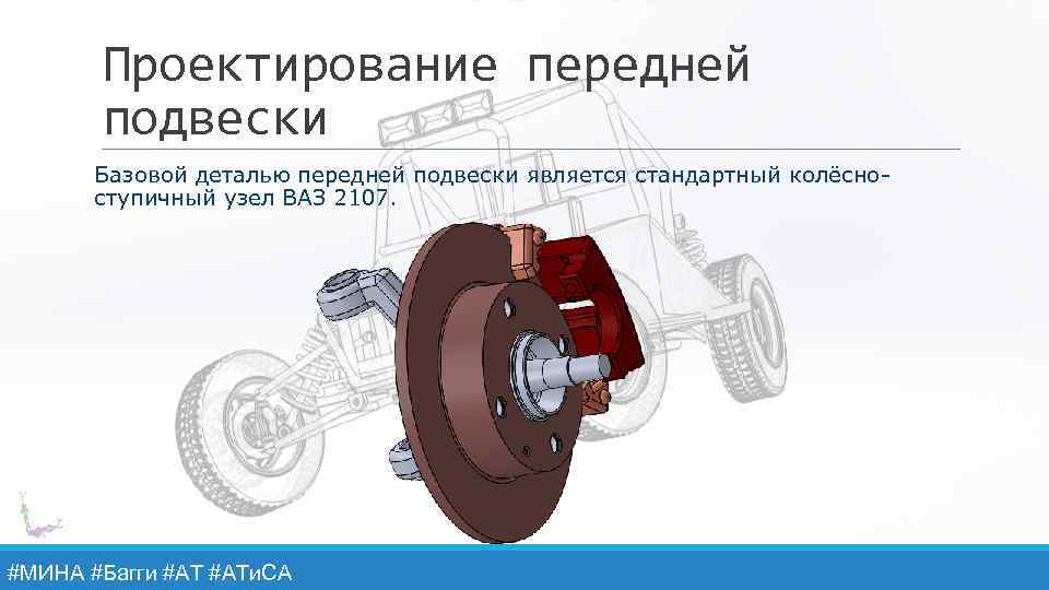 Проектирование передней подвески Базовой деталью передней подвески является стандартный колёсноступичный узел ВАЗ 2107. #МИНА