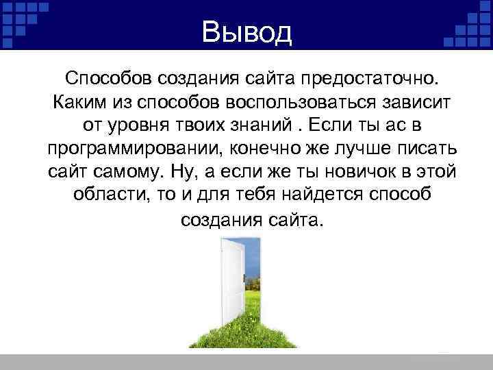 Вывод Способов создания сайта предостаточно. Каким из способов воспользоваться зависит от уровня твоих знаний.