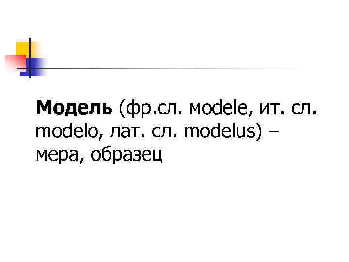 Модель (фр. сл. мodele, ит. сл. modelo, лат. сл. modelus) – мера, образец 