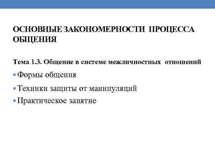 ОСНОВНЫЕ ЗАКОНОМЕРНОСТИ ПРОЦЕССА ОБЩЕНИЯ Тема 1. 3. Общение в системе межличностных отношений § Формы