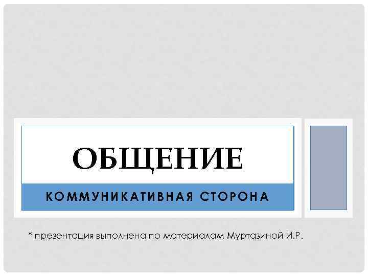 ОБЩЕНИЕ КОММУНИКАТИВНАЯ СТОРОНА * презентация выполнена по материалам Муртазиной И. Р. 