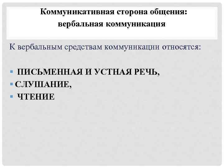 Коммуникативная сторона общения: вербальная коммуникация К вербальным средствам коммуникации относятся: § ПИСЬМЕННАЯ И УСТНАЯ