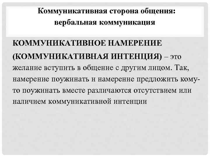 Коммуникативная сторона общения: вербальная коммуникация КОММУНИКАТИВНОЕ НАМЕРЕНИЕ (КОММУНИКАТИВНАЯ ИНТЕНЦИЯ) – это желание вступить в