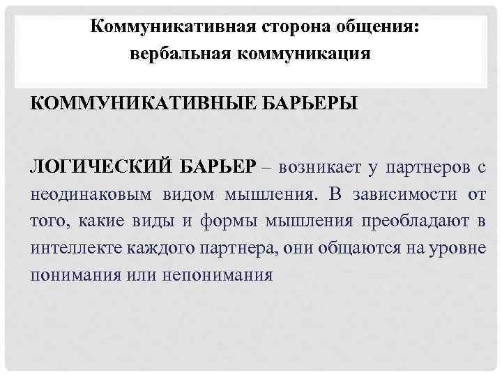 Коммуникативная сторона общения: вербальная коммуникация КОММУНИКАТИВНЫЕ БАРЬЕРЫ ЛОГИЧЕСКИЙ БАРЬЕР – возникает у партнеров с