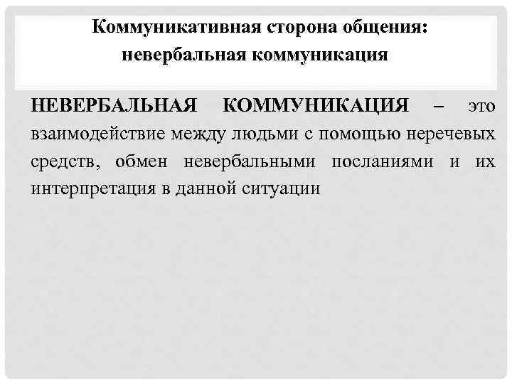 Коммуникативная сторона общения: невербальная коммуникация НЕВЕРБАЛЬНАЯ КОММУНИКАЦИЯ – это взаимодействие между людьми с помощью