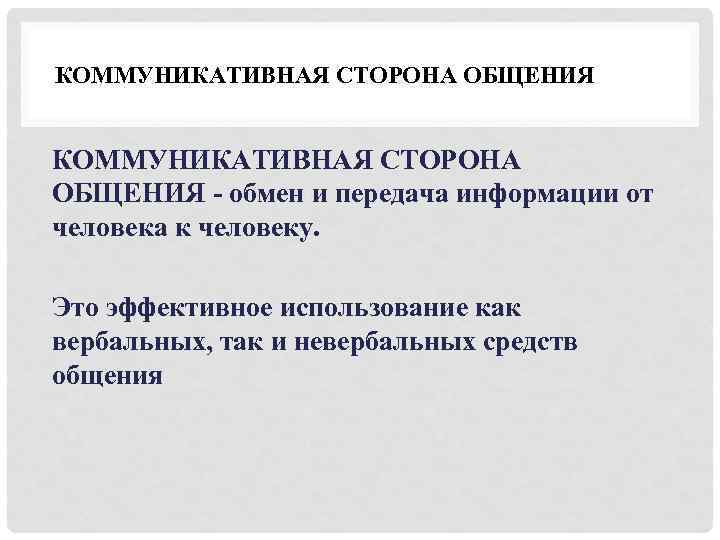 КОММУНИКАТИВНАЯ СТОРОНА ОБЩЕНИЯ - обмен и передача информации от человека к человеку. Это эффективное