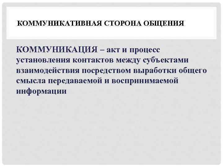 КОММУНИКАТИВНАЯ СТОРОНА ОБЩЕНИЯ КОММУНИКАЦИЯ – акт и процесс установления контактов между субъектами взаимодействия посредством