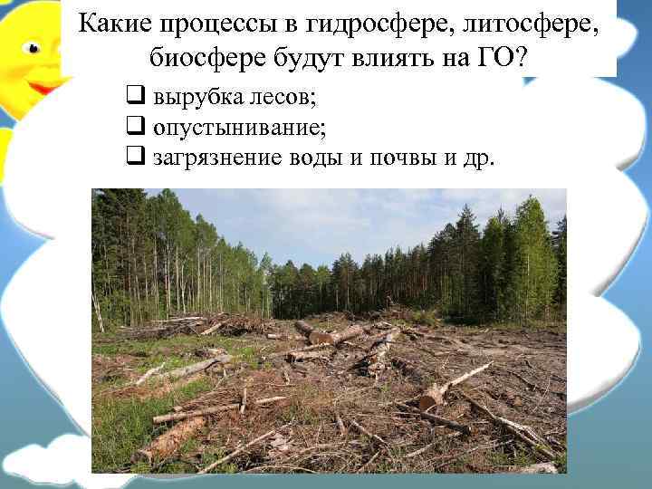 Какие процессы в гидросфере, литосфере, биосфере будут влиять на ГО? q вырубка лесов; q