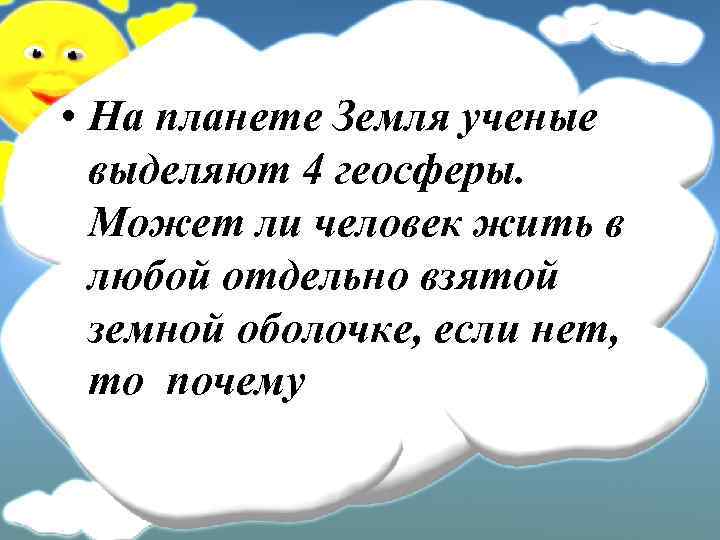  • На планете Земля ученые выделяют 4 геосферы. Может ли человек жить в