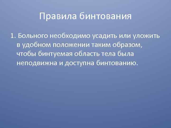 Правила бинтования 1. Больного необходимо усадить или уложить в удобном положении таким образом, чтобы