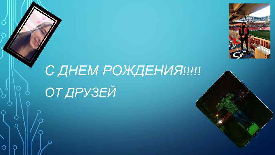 С ДНЕМ РОЖДЕНИЯ!!!!! ОТ ДРУЗЕЙ 
