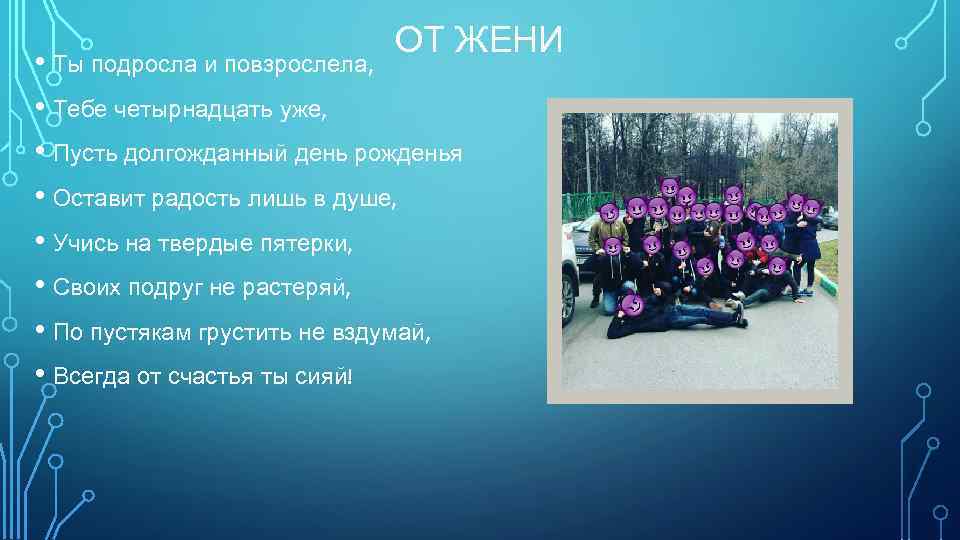 ОТ ЖЕНИ • Ты подросла и повзрослела, • Тебе четырнадцать уже, • Пусть долгожданный