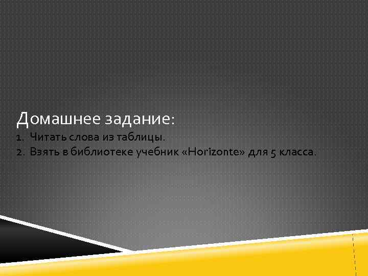 Домашнее задание: 1. Читать слова из таблицы. 2. Взять в библиотеке учебник «Horizonte» для