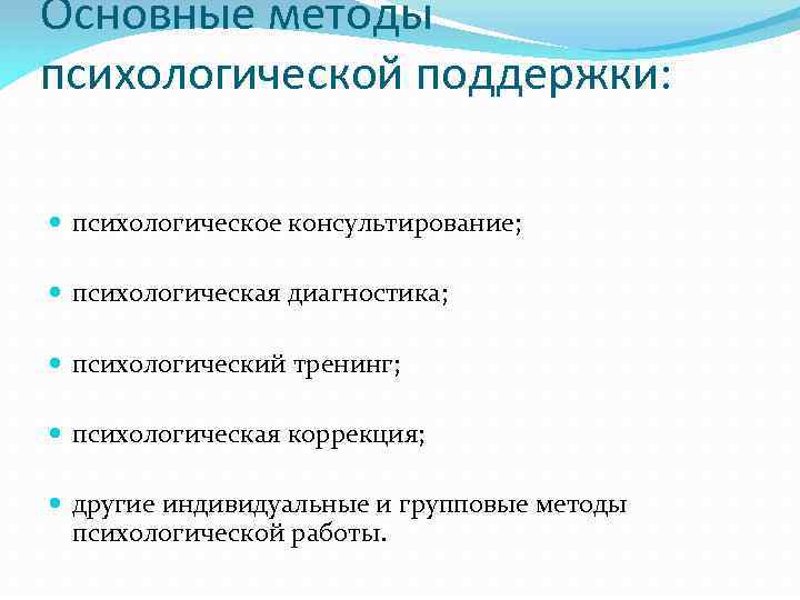 Основные методы психологической поддержки: психологическое консультирование; психологическая диагностика; психологический тренинг; психологическая коррекция; другие индивидуальные