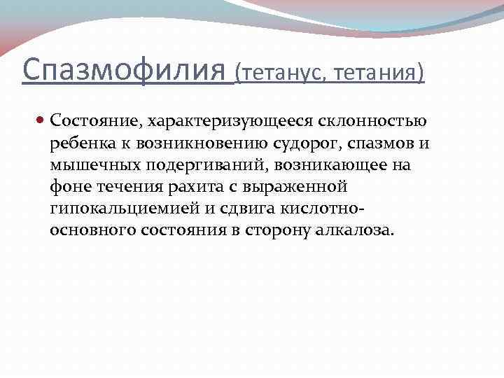 Спазмофилия (тетанус, тетания) Состояние, характеризующееся склонностью ребенка к возникновению судорог, спазмов и мышечных подергиваний,