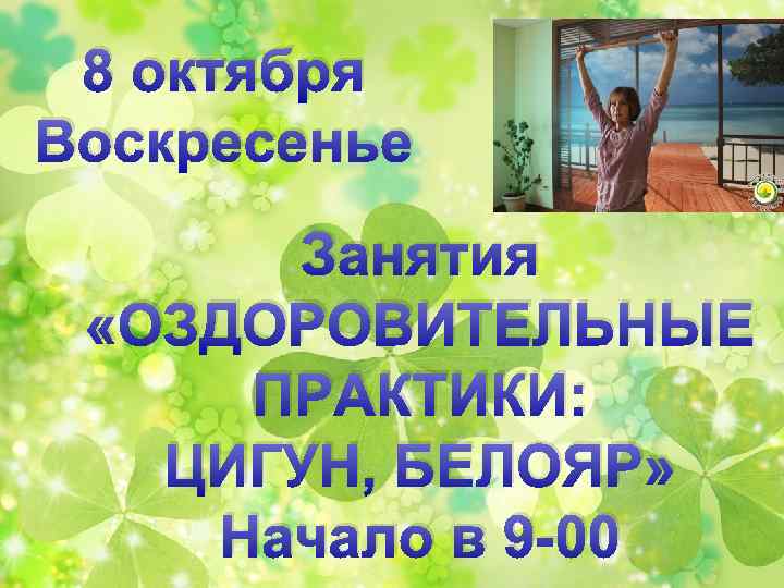 8 октября Воскресенье Занятия «ОЗДОРОВИТЕЛЬНЫЕ ПРАКТИКИ: ЦИГУН, БЕЛОЯР» Начало в 9 -00 