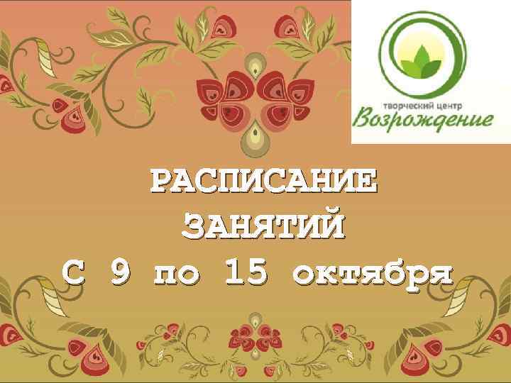 РАСПИСАНИЕ ЗАНЯТИЙ С 9 по 15 октября 