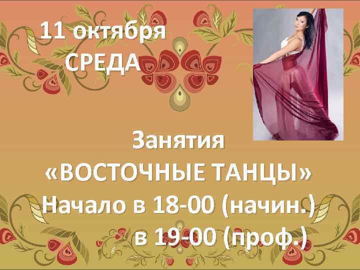 11 октября СРЕДА Занятия «ВОСТОЧНЫЕ ТАНЦЫ» Начало в 18 -00 (начин. ) в 19