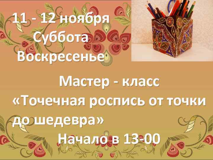 11 - 12 ноября Суббота Воскресенье Мастер - класс «Точечная роспись от точки до