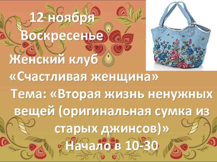 12 ноября Воскресенье Женский клуб «Счастливая женщина» Тема: «Вторая жизнь ненужных вещей (оригинальная сумка