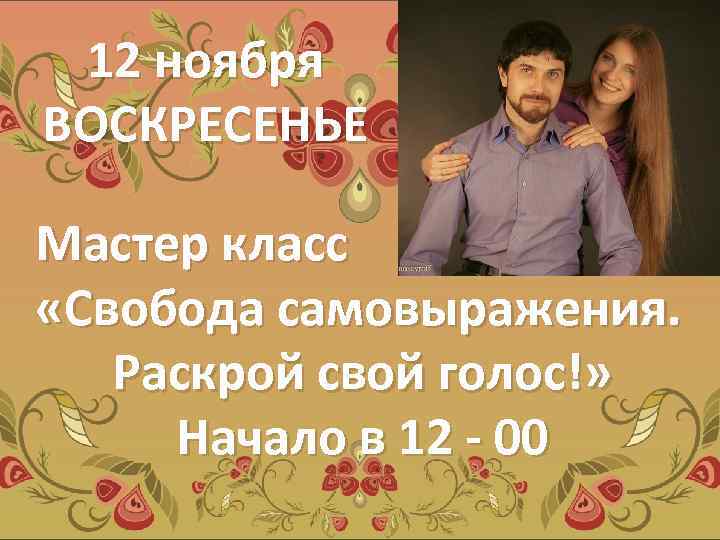 12 ноября ВОСКРЕСЕНЬЕ Мастер класс «Свобода самовыражения. Раскрой свой голос!» Начало в 12 -