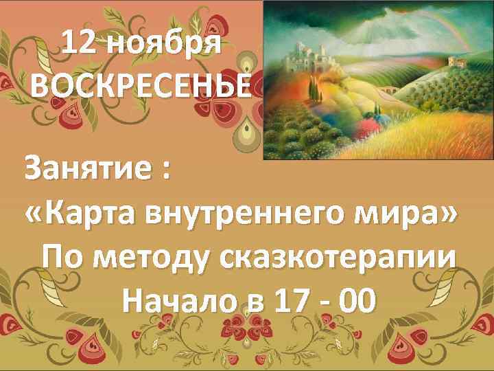 12 ноября ВОСКРЕСЕНЬЕ Занятие : «Карта внутреннего мира» По методу сказкотерапии Начало в 17