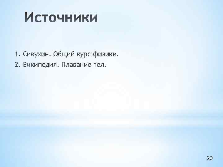 1. Сивухин. Общий курс физики. 2. Википедия. Плавание тел. 20 