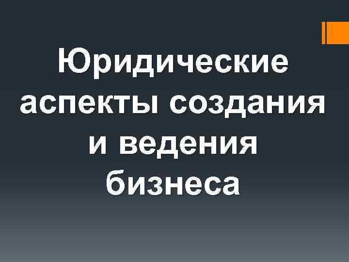 Юридические аспекты создания и ведения бизнеса 