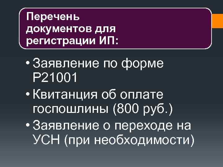 Перечень документов для регистрации ИП: • Заявление по форме Р 21001 • Квитанция об