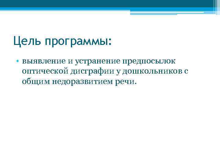 Цель программы: • выявление и устранение предпосылок оптической дисграфии у дошкольников с общим недоразвитием