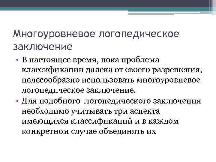 Многоуровневое логопедическое заключение • В настоящее время, пока проблема классификации далека от своего разрешения,