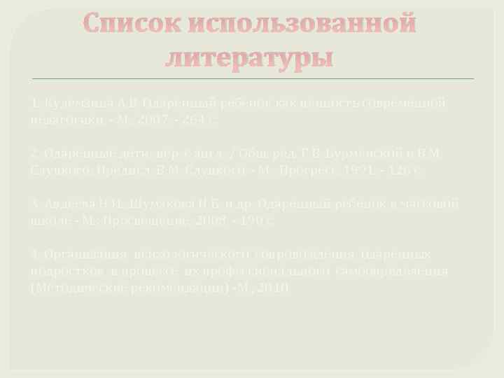 Список использованной литературы 1. Кулемзина А. В. Одаренный ребенок как ценность современной педагогики. -