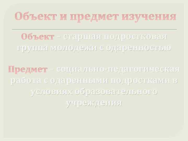 Объект и предмет изучения Объект – старшая подростковая группа молодежи с одаренностью Предмет –