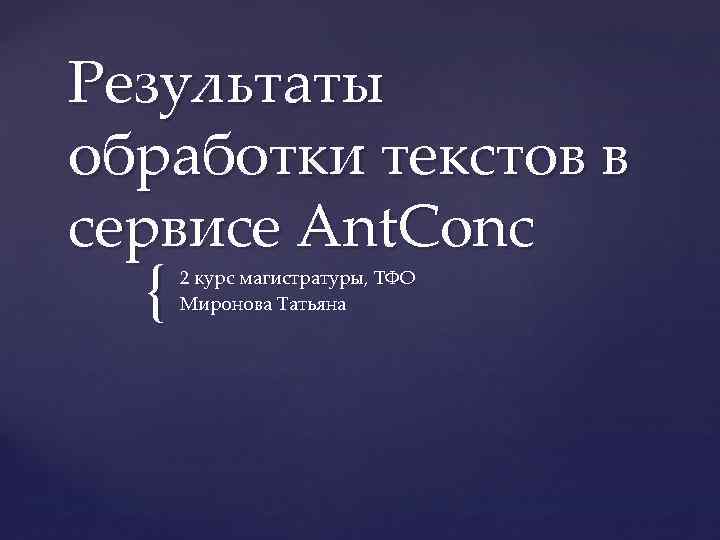 Результаты обработки текстов в сервисе Ant. Conc { 2 курс магистратуры, ТФО Миронова Татьяна