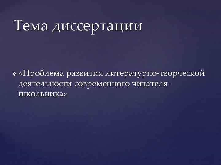 Тема диссертации v «Проблема развития литературно-творческой деятельности современного читателяшкольника» 