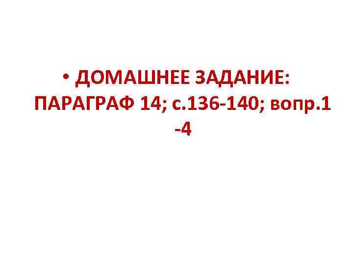  • ДОМАШНЕЕ ЗАДАНИЕ: ПАРАГРАФ 14; с. 136 -140; вопр. 1 -4 