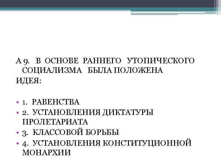 А 9. В ОСНОВЕ РАННЕГО УТОПИЧЕСКОГО СОЦИАЛИЗМА БЫЛА ПОЛОЖЕНА ИДЕЯ: • 1. РАВЕНСТВА •